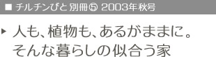 チルチンびと別冊vol.5　2003年秋号　人も、植物も、あるがままに。そんな暮らしの似合う家