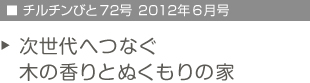 チルチンびと72号　2012年6月号　次世代へつなぐ木の香りとぬくもりの家